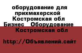 оборудование для прихмахерской - Костромская обл. Бизнес » Оборудование   . Костромская обл.